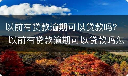 以前有贷款逾期可以贷款吗？ 以前有贷款逾期可以贷款吗怎么办