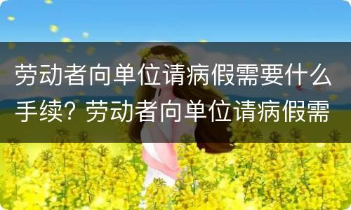 劳动者向单位请病假需要什么手续? 劳动者向单位请病假需要什么手续和证明