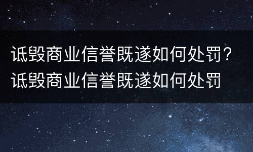 诋毁商业信誉既遂如何处罚? 诋毁商业信誉既遂如何处罚