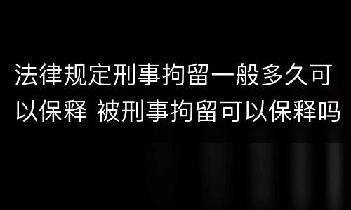法律规定刑事拘留一般多久可以保释 被刑事拘留可以保释吗