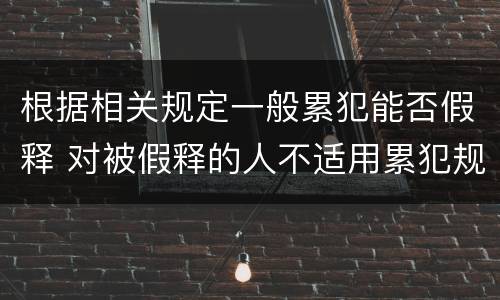 根据相关规定一般累犯能否假释 对被假释的人不适用累犯规定