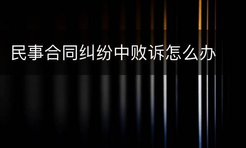 民事合同纠纷中败诉怎么办