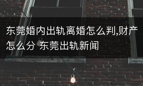 东莞婚内出轨离婚怎么判,财产怎么分 东莞出轨新闻