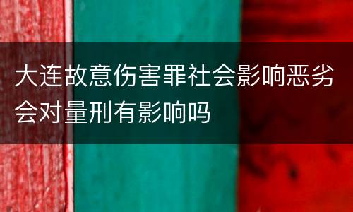 大连故意伤害罪社会影响恶劣会对量刑有影响吗