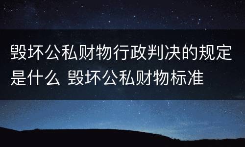毁坏公私财物行政判决的规定是什么 毁坏公私财物标准