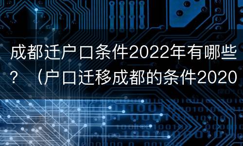 成都迁户口条件2022年有哪些？（户口迁移成都的条件2020）
