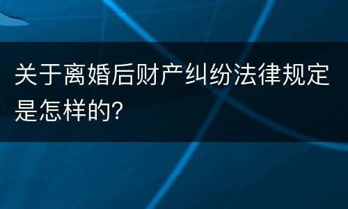 关于离婚后财产纠纷法律规定是怎样的？