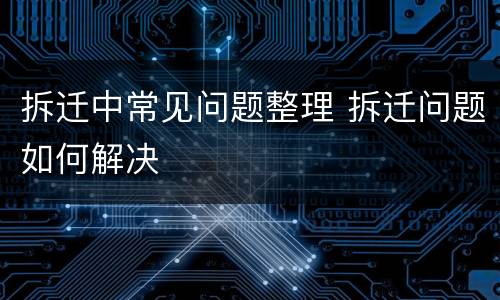 拆迁中常见问题整理 拆迁问题如何解决