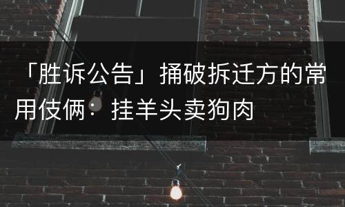 「胜诉公告」捅破拆迁方的常用伎俩：挂羊头卖狗肉