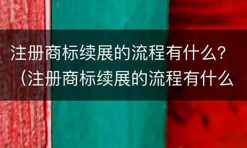 注册商标续展的流程有什么？（注册商标续展的流程有什么影响）