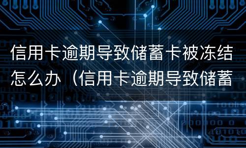 信用卡逾期导致储蓄卡被冻结怎么办（信用卡逾期导致储蓄卡被冻结怎么办呢）