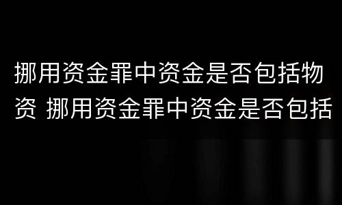 挪用资金罪中资金是否包括物资 挪用资金罪中资金是否包括物资损失