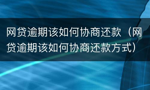 网贷逾期该如何协商还款（网贷逾期该如何协商还款方式）