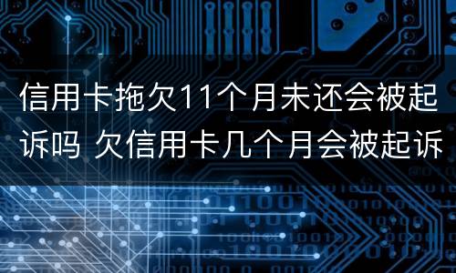 信用卡拖欠11个月未还会被起诉吗 欠信用卡几个月会被起诉