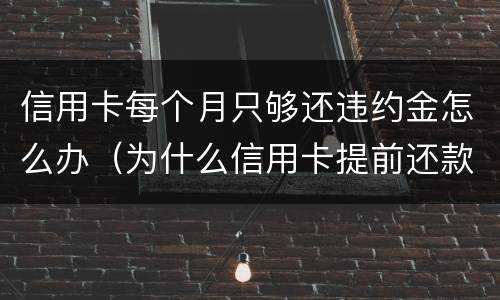 信用卡每个月只够还违约金怎么办（为什么信用卡提前还款还要扣违约金）