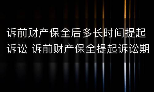 诉前财产保全后多长时间提起诉讼 诉前财产保全提起诉讼期限