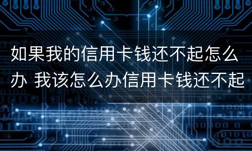 如果我的信用卡钱还不起怎么办 我该怎么办信用卡钱还不起没钱