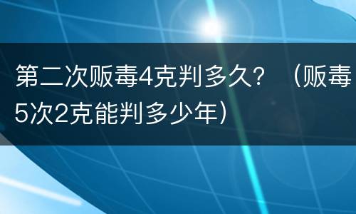第二次贩毒4克判多久？（贩毒5次2克能判多少年）