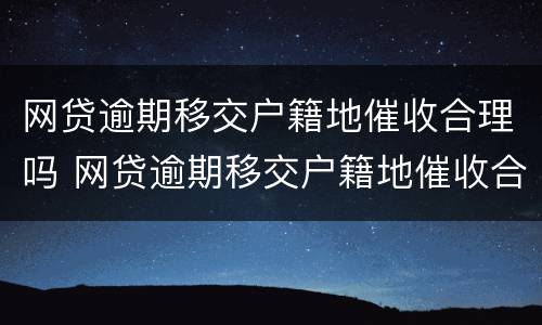 网贷逾期移交户籍地催收合理吗 网贷逾期移交户籍地催收合理吗怎么办