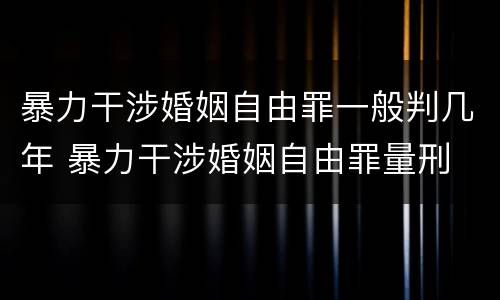 暴力干涉婚姻自由罪一般判几年 暴力干涉婚姻自由罪量刑