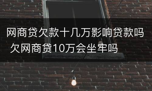 网商贷欠款十几万影响贷款吗 欠网商贷10万会坐牢吗