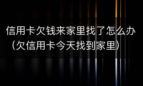 信用卡欠钱来家里找了怎么办（欠信用卡今天找到家里）