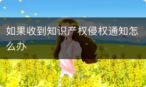 如果收到知识产权侵权通知怎么办