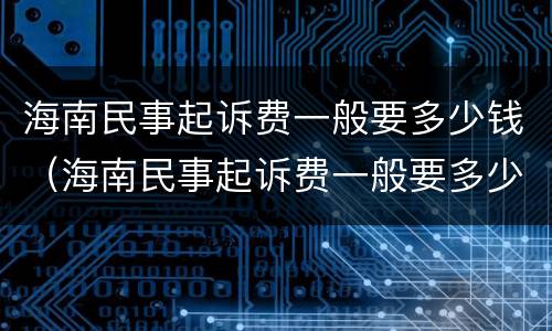 海南民事起诉费一般要多少钱（海南民事起诉费一般要多少钱呀）