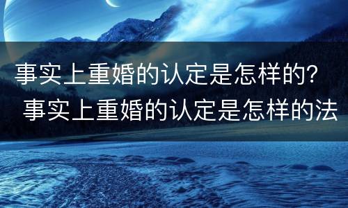 事实上重婚的认定是怎样的？ 事实上重婚的认定是怎样的法律