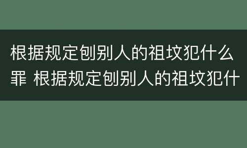 根据规定刨别人的祖坟犯什么罪 根据规定刨别人的祖坟犯什么罪行