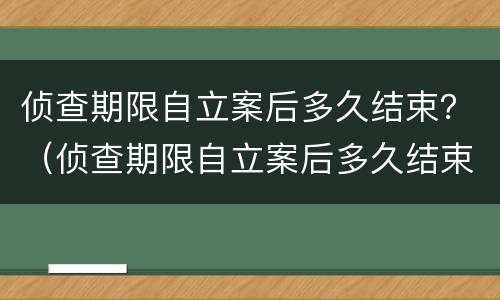 侦查期限自立案后多久结束？（侦查期限自立案后多久结束执行）