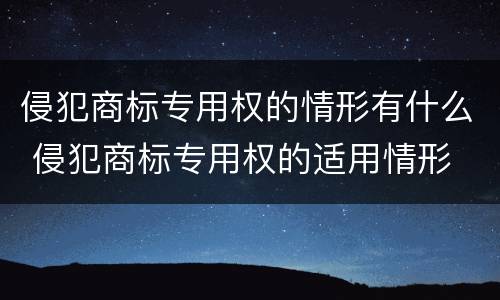 侵犯商标专用权的情形有什么 侵犯商标专用权的适用情形