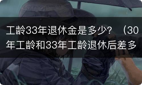 工龄33年退休金是多少？（30年工龄和33年工龄退休后差多少钱）
