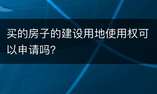 买的房子的建设用地使用权可以申请吗？