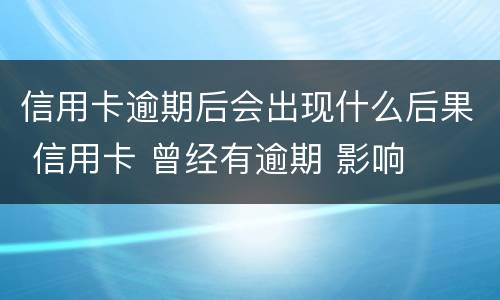 信用卡逾期后会出现什么后果 信用卡 曾经有逾期 影响