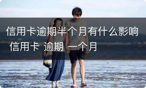 信用卡逾期半个月有什么影响 信用卡 逾期 一个月