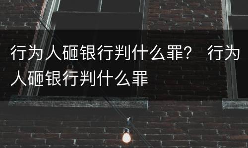 行为人砸银行判什么罪？ 行为人砸银行判什么罪