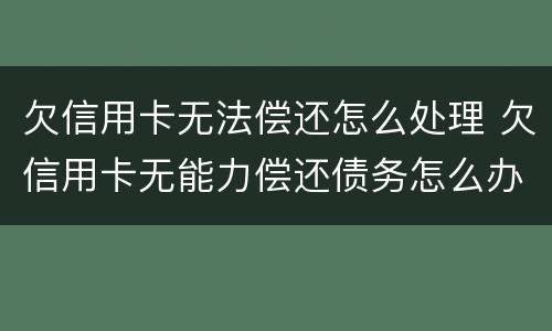 欠信用卡无法偿还怎么处理 欠信用卡无能力偿还债务怎么办