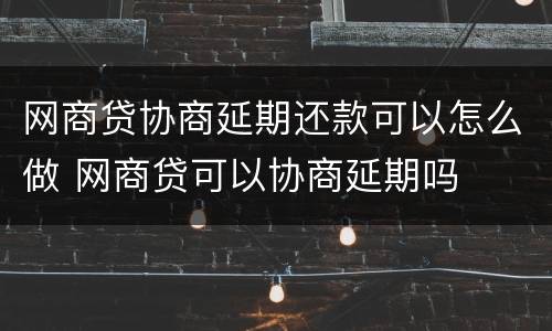 网商贷协商延期还款可以怎么做 网商贷可以协商延期吗