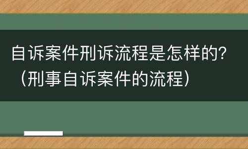 自诉案件刑诉流程是怎样的？（刑事自诉案件的流程）
