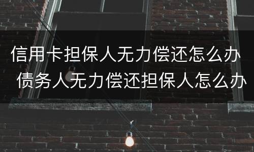 信用卡担保人无力偿还怎么办 债务人无力偿还担保人怎么办