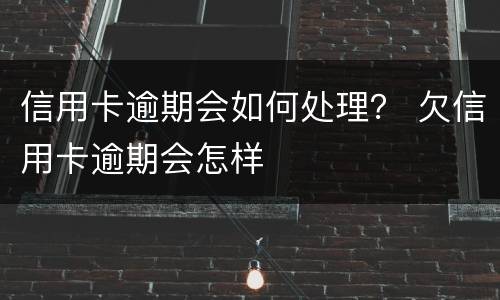 信用卡逾期会如何处理？ 欠信用卡逾期会怎样