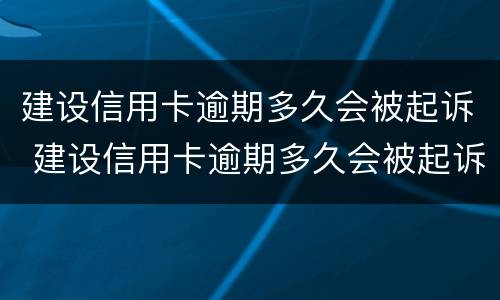建设信用卡逾期多久会被起诉 建设信用卡逾期多久会被起诉怎么处理