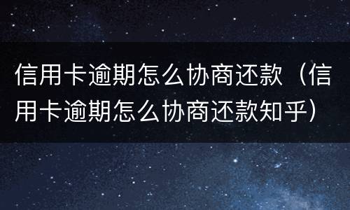 信用卡逾期怎么协商还款（信用卡逾期怎么协商还款知乎）