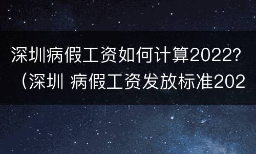 深圳病假工资如何计算2022？（深圳 病假工资发放标准2021）