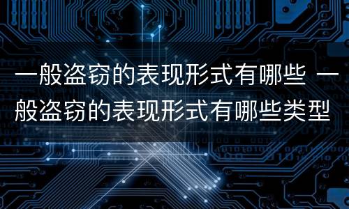 一般盗窃的表现形式有哪些 一般盗窃的表现形式有哪些类型