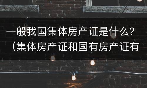 一般我国集体房产证是什么？（集体房产证和国有房产证有什么区别）