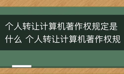 个人转让计算机著作权规定是什么 个人转让计算机著作权规定是什么法律