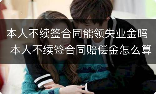 本人不续签合同能领失业金吗 本人不续签合同赔偿金怎么算
