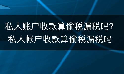 私人账户收款算偷税漏税吗？ 私人帐户收款算偷税漏税吗